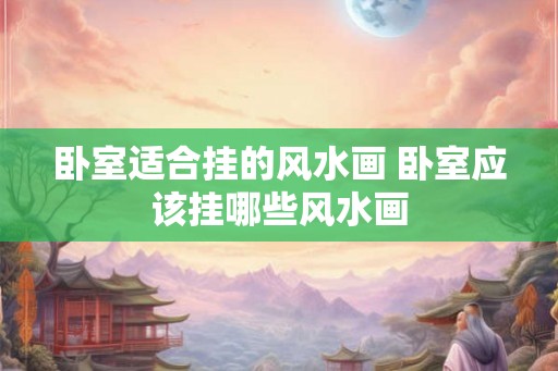 卧室适合挂的风水画 卧室应该挂哪些风水画