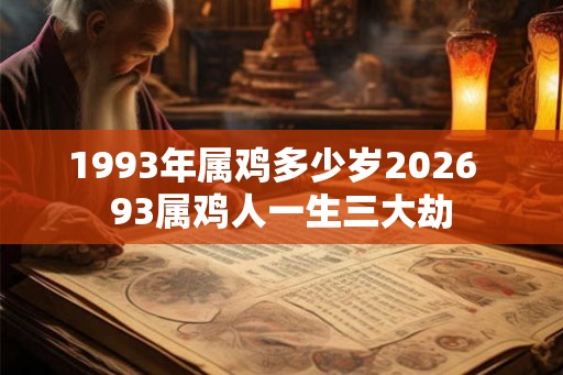 1993年属鸡多少岁2026  93属鸡人一生三大劫