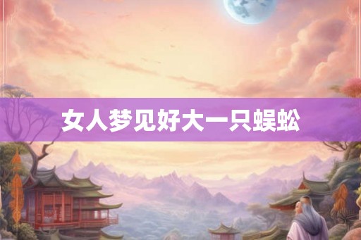 女人梦见好大一只蜈蚣 女人梦见好大一只蜈蚣