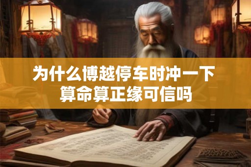 为什么博越停车时冲一下 算命算正缘可信吗 为什么博越停车时冲一下 算命算正缘可信吗