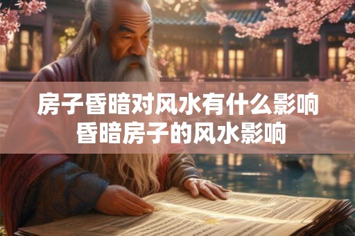房子昏暗对风水有什么影响 昏暗房子的风水影响