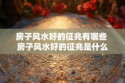 房子风水好的征兆有哪些 房子风水好的征兆是什么