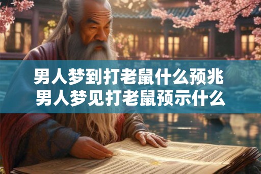 男人梦到打老鼠什么预兆 男人梦见打老鼠预示什么