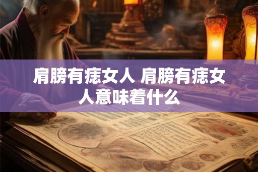肩膀有痣女人 肩膀有痣女人意味着什么