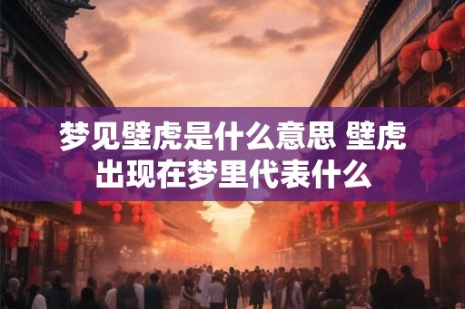 梦见壁虎是什么意思 壁虎出现在梦里代表什么 梦见壁虎是什么意思 壁虎出现在梦里代表什么