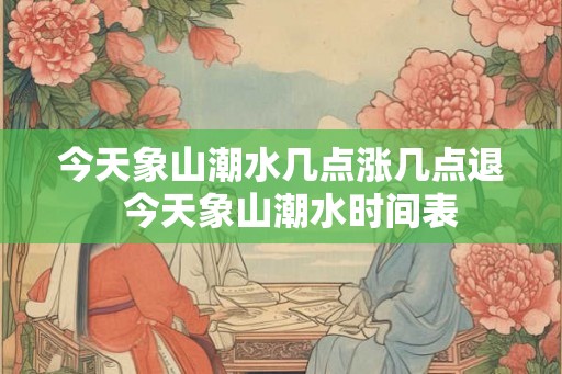 今天象山潮水几点涨几点退  今天象山潮水时间表