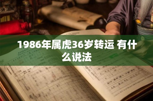 1986年属虎36岁转运 有什么说法