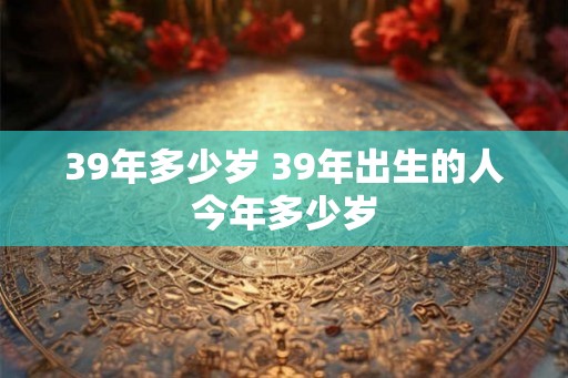 39年多少岁 39年出生的人今年多少岁
