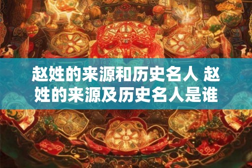 赵姓的来源和历史名人 赵姓的来源及历史名人是谁