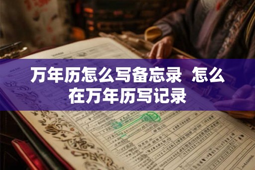 万年历怎么写备忘录  怎么在万年历写记录