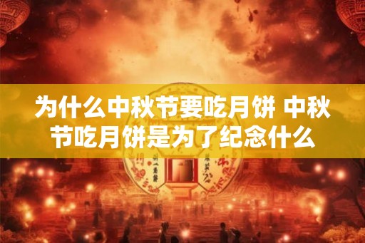 为什么中秋节要吃月饼 中秋节吃月饼是为了纪念什么 为什么中秋节要吃月饼 中秋节吃月饼是为了纪念什么