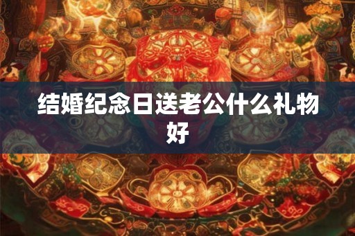 结婚纪念日送老公什么礼物好
