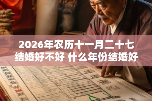 2026年农历十一月二十七结婚好不好 什么年份结婚好