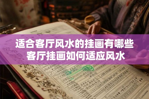 适合客厅风水的挂画有哪些 客厅挂画如何适应风水