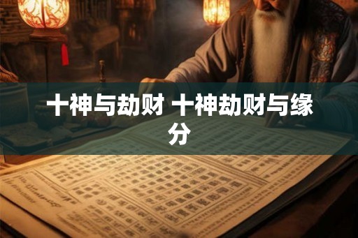 十神与劫财 十神劫财与缘分 十神与劫财 十神劫财与缘分