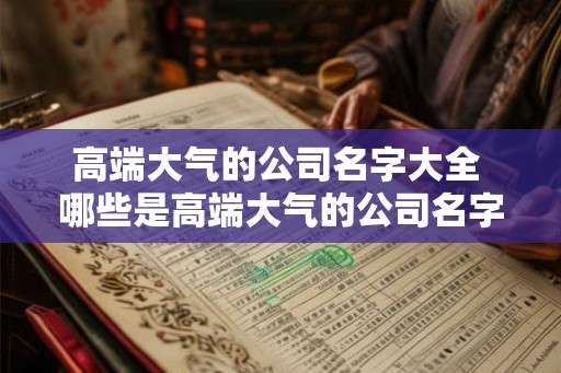 高端大气的公司名字大全 哪些是高端大气的公司名字