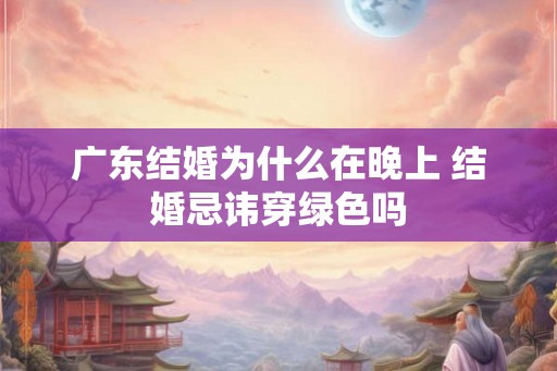 广东结婚为什么在晚上 结婚忌讳穿绿色吗