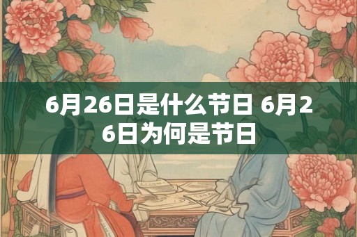 6月26日是什么节日 6月26日为何是节日