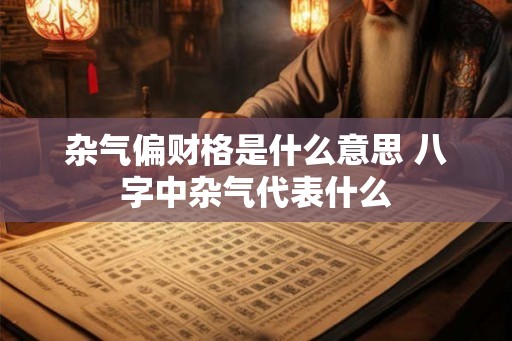 杂气偏财格是什么意思 八字中杂气代表什么
