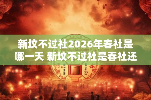 新坟不过社2026年春社是哪一天 新坟不过社是春社还是秋社