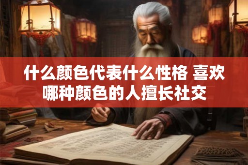 什么颜色代表什么性格 喜欢哪种颜色的人擅长社交