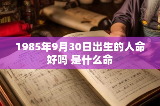 1985年9月30日出生的人命好吗 是什么命