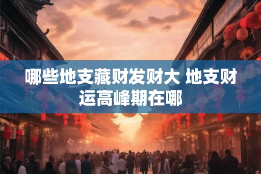 哪些地支藏财发财大 地支财运高峰期在哪