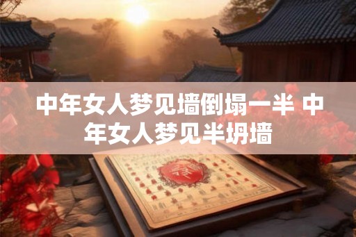 中年女人梦见墙倒塌一半 中年女人梦见半坍墙