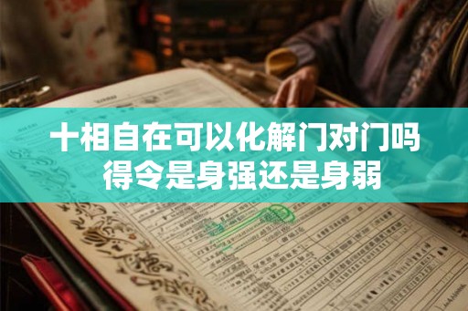 十相自在可以化解门对门吗  得令是身强还是身弱