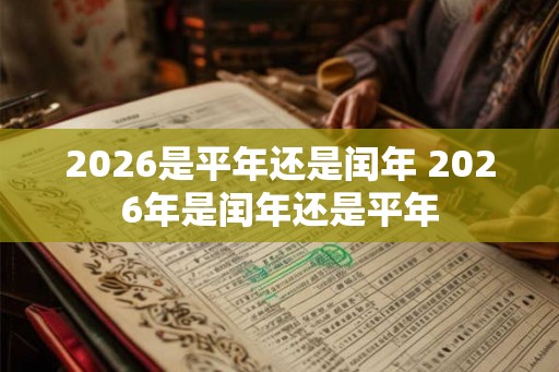 2026是平年还是闰年 2026年是闰年还是平年