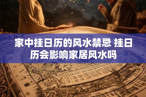 家中挂日历的风水禁忌 挂日历会影响家居风水吗