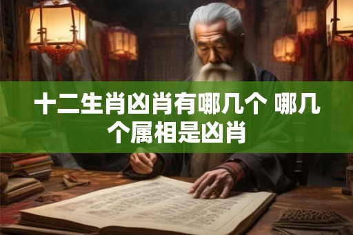 十二生肖凶肖有哪几个 哪几个属相是凶肖