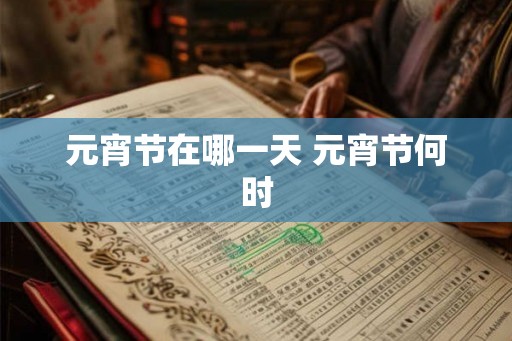 元宵节在哪一天 元宵节何时