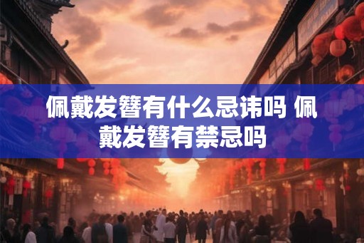佩戴发簪有什么忌讳吗 佩戴发簪有禁忌吗