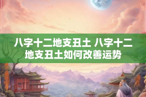 八字十二地支丑土 八字十二地支丑土如何改善运势