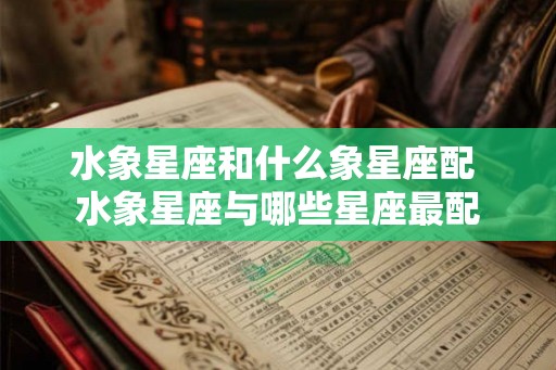 水象星座和什么象星座配 水象星座与哪些星座最配