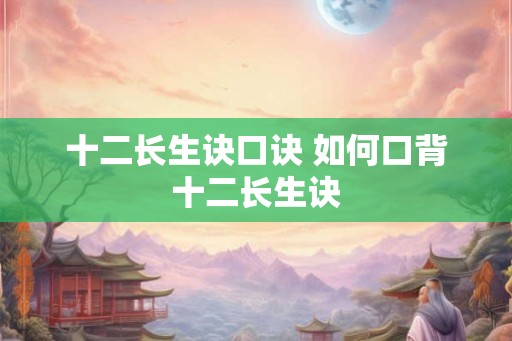 十二长生诀口诀 如何口背十二长生诀