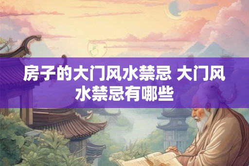 房子的大门风水禁忌 大门风水禁忌有哪些 房子的大门风水禁忌 大门风水禁忌有哪些