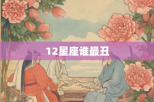12星座谁最丑 12星座谁最丑