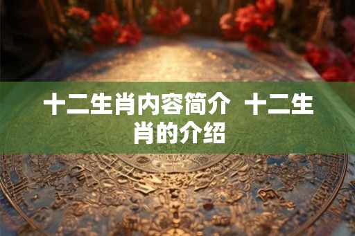 十二生肖内容简介  十二生肖的介绍