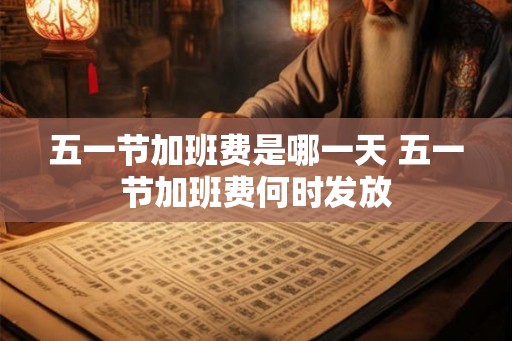 五一节加班费是哪一天 五一节加班费何时发放