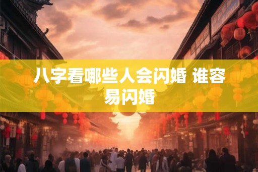 八字看哪些人会闪婚 谁容易闪婚 八字看哪些人会闪婚 谁容易闪婚