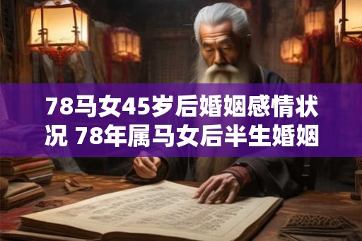 78马女45岁后婚姻感情状况 78年属马女后半生婚姻运势如何 78马女45岁后婚姻感情状况 78年属马女后半生婚姻运势如何