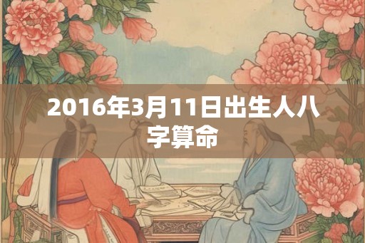 2016年3月11日出生人八字算命