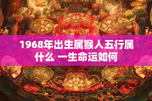 1968年出生属猴人五行属什么 一生命运如何