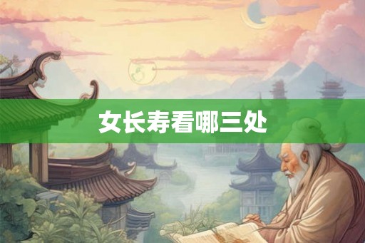 女长寿看哪三处