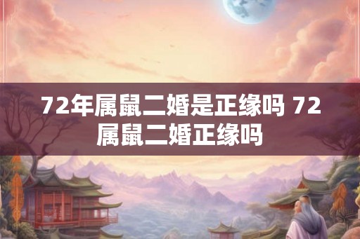 72年属鼠二婚是正缘吗 72属鼠二婚正缘吗 72年属鼠二婚是正缘吗 72属鼠二婚正缘吗