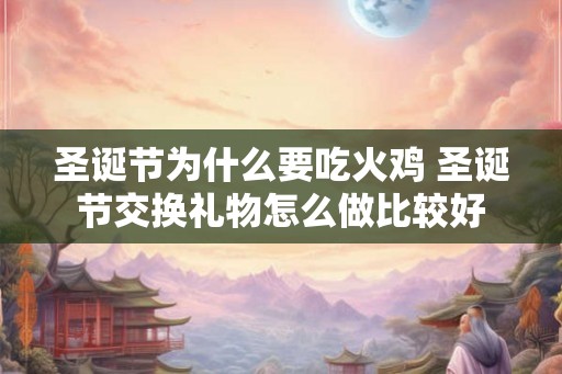 圣诞节为什么要吃火鸡 圣诞节交换礼物怎么做比较好