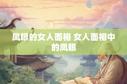 凤眼的女人面相 女人面相中的凤眼