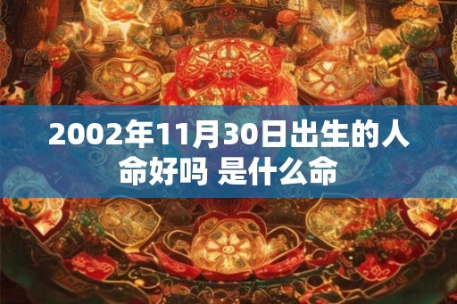 2002年11月30日出生的人命好吗 是什么命 2002年11月30日出生的人命好吗 是什么命